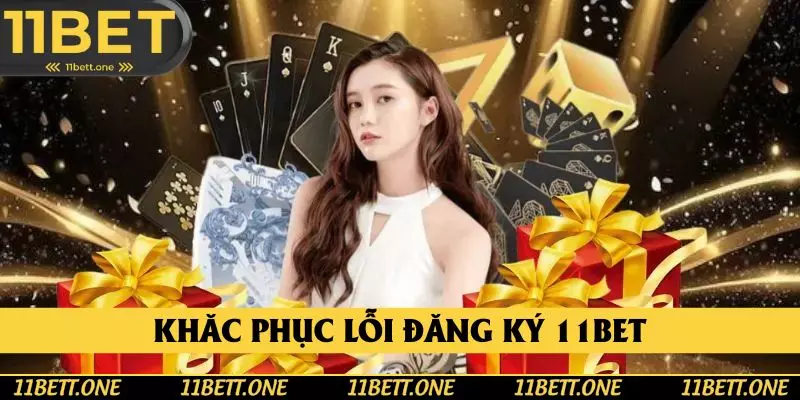 Khắc phục lỗi khi tham gia quy trình đăng ký 11BET